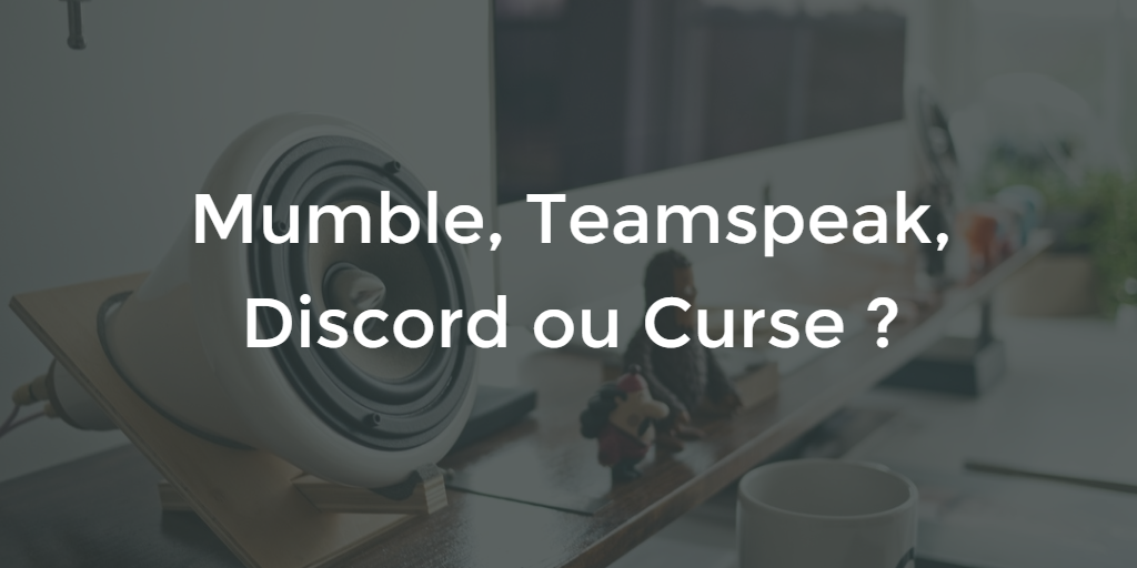 Mumble, Discord, Teamspeak ou Curse ?